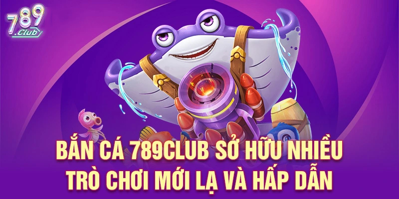 Đôi nét đánh giá về sảnh game bắn cá đổi thưởng tại 789club